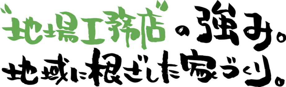 地場工務店の強み。地域に根ざした家づくり。